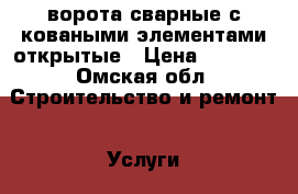 ворота сварные с коваными элементами открытые › Цена ­ 7 300 - Омская обл. Строительство и ремонт » Услуги   